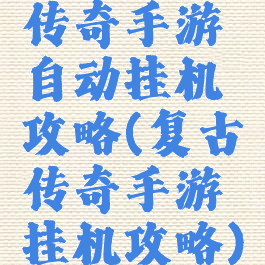 传奇手游自动挂机攻略(复古传奇手游挂机攻略)