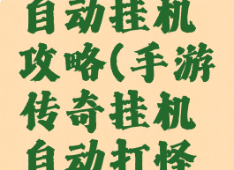 传奇手游自动挂机攻略(手游传奇挂机自动打怪辅助)