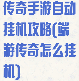 传奇手游自动挂机攻略(端游传奇怎么挂机)