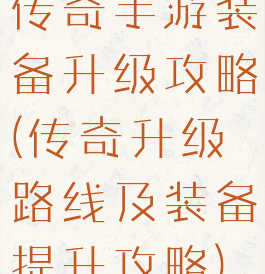 传奇手游装备升级攻略(传奇升级路线及装备提升攻略)