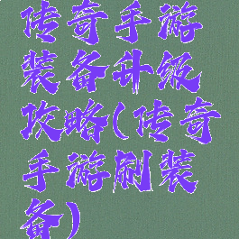 传奇手游装备升级攻略(传奇手游刷装备)