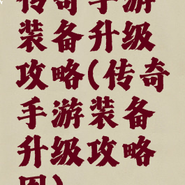 传奇手游装备升级攻略(传奇手游装备升级攻略图)
