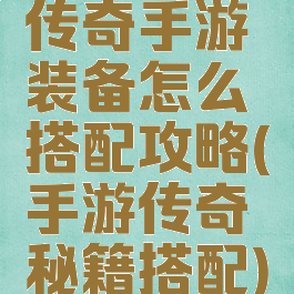 传奇手游装备怎么搭配攻略(手游传奇秘籍搭配)