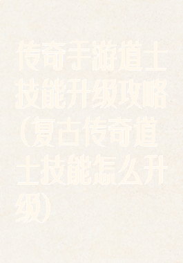 传奇手游道士技能升级攻略(复古传奇道士技能怎么升级)
