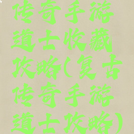 传奇手游道士收藏攻略(复古传奇手游道士攻略)
