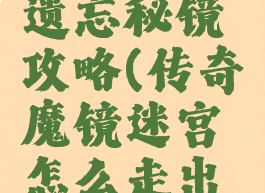 传奇手游遗忘秘镜攻略(传奇魔镜迷宫怎么走出去)