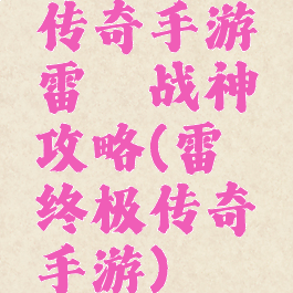 传奇手游雷霆战神攻略(雷霆终极传奇手游)