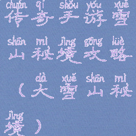 传奇手游雪山秘境攻略(大雪山秘境)