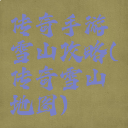 传奇手游雪山攻略(传奇雪山地图)