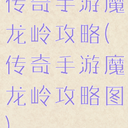 传奇手游魔龙岭攻略(传奇手游魔龙岭攻略图)