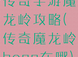 传奇手游魔龙岭攻略(传奇魔龙岭boss在哪)