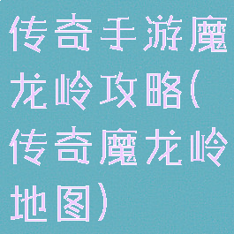 传奇手游魔龙岭攻略(传奇魔龙岭地图)