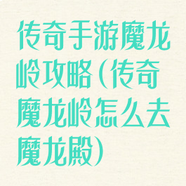 传奇手游魔龙岭攻略(传奇魔龙岭怎么去魔龙殿)