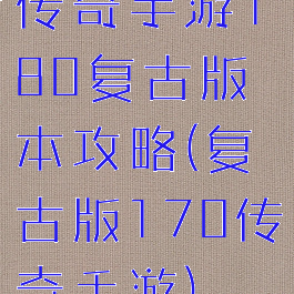 传奇手游180复古版本攻略(复古版170传奇手游)