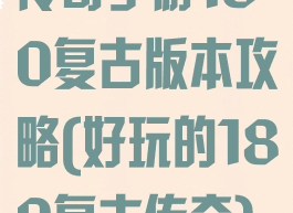 传奇手游180复古版本攻略(好玩的180复古传奇)