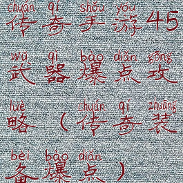 传奇手游45武器爆点攻略(传奇装备爆点)