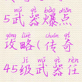 传奇手游45武器爆点攻略(传奇45级武器任务)