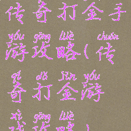 传奇打金手游攻略(传奇打金游戏攻略)