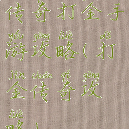 传奇打金手游攻略(打金传奇攻略)