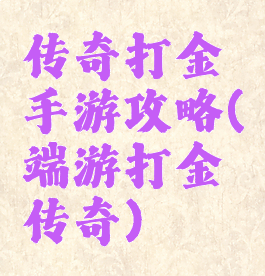 传奇打金手游攻略(端游打金传奇)