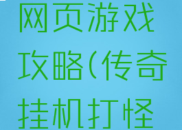 传奇挂机网页游戏攻略(传奇挂机打怪免费版)