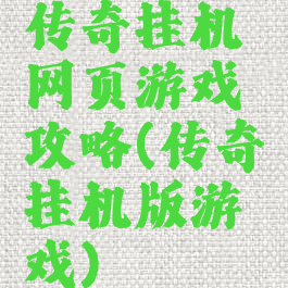 传奇挂机网页游戏攻略(传奇挂机版游戏)