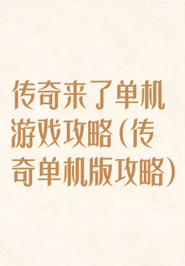 传奇来了单机游戏攻略(传奇单机版攻略)