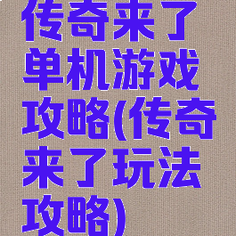 传奇来了单机游戏攻略(传奇来了玩法攻略)