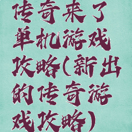 传奇来了单机游戏攻略(新出的传奇游戏攻略)