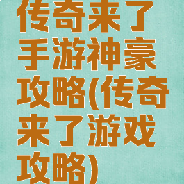 传奇来了手游神豪攻略(传奇来了游戏攻略)