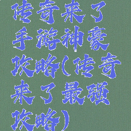 传奇来了手游神豪攻略(传奇来了最强攻略)