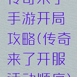 传奇来了手游开局攻略(传奇来了开服活动顺序)