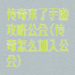 传奇来了手游攻略公会(传奇怎么加入公会)