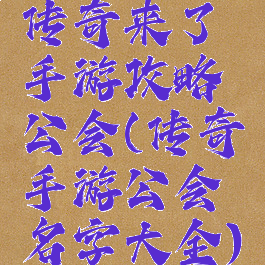 传奇来了手游攻略公会(传奇手游公会名字大全)