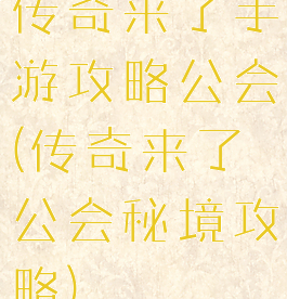 传奇来了手游攻略公会(传奇来了公会秘境攻略)