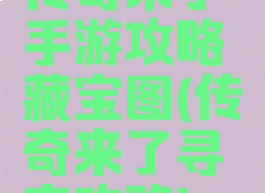 传奇来了手游攻略藏宝图(传奇来了寻宝攻略)