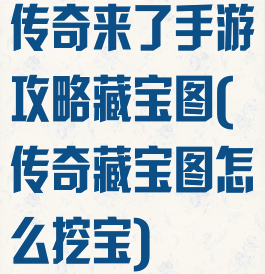 传奇来了手游攻略藏宝图(传奇藏宝图怎么挖宝)
