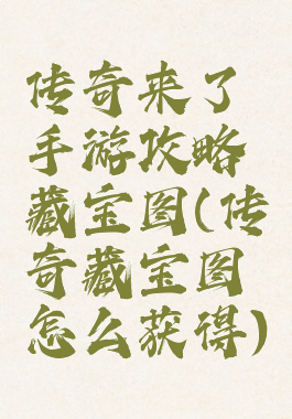 传奇来了手游攻略藏宝图(传奇藏宝图怎么获得)