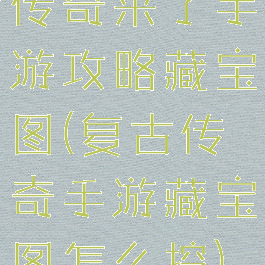 传奇来了手游攻略藏宝图(复古传奇手游藏宝图怎么挖)