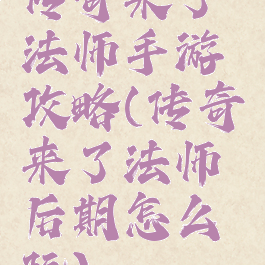 传奇来了法师手游攻略(传奇来了法师后期怎么玩)