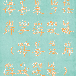 传奇来了法师手游攻略(传奇法师游戏攻略)