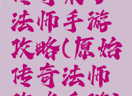 传奇来了法师手游攻略(原始传奇法师攻略手游)