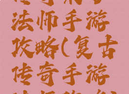 传奇来了法师手游攻略(复古传奇手游法师攻略)