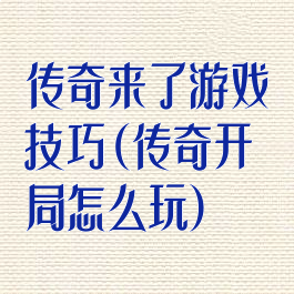 传奇来了游戏技巧(传奇开局怎么玩)