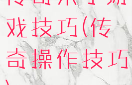 传奇来了游戏技巧(传奇操作技巧)
