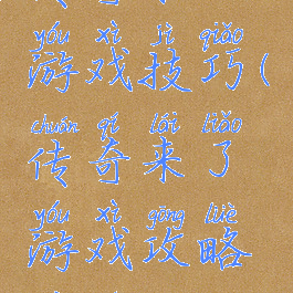 传奇来了游戏技巧(传奇来了游戏攻略秘籍)