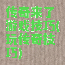 传奇来了游戏技巧(玩传奇技巧)