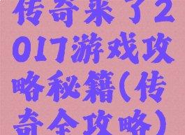 传奇来了2017游戏攻略秘籍(传奇全攻略)