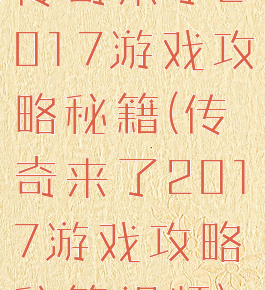 传奇来了2017游戏攻略秘籍(传奇来了2017游戏攻略秘籍视频)
