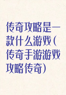 传奇攻略是一款什么游戏(传奇手游游戏攻略传奇)